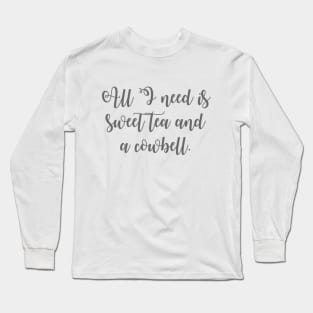 All I Need is Sweet Tea and a Cowbell Long Sleeve T-Shirt